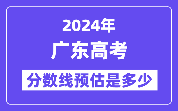 2024年廣東高考分?jǐn)?shù)線(xiàn)預(yù)估是多少（特控線(xiàn)本科線(xiàn)預(yù)估）