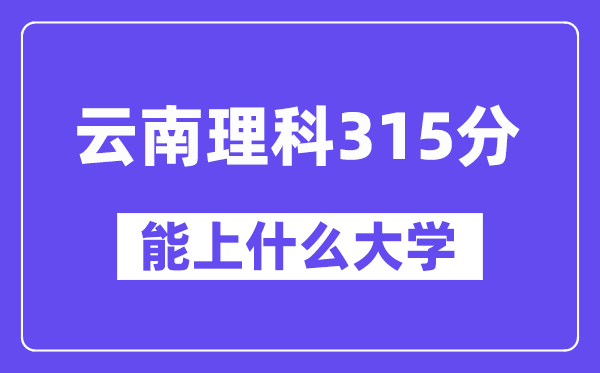 云南理科315分左右能上什么大學(xué)？