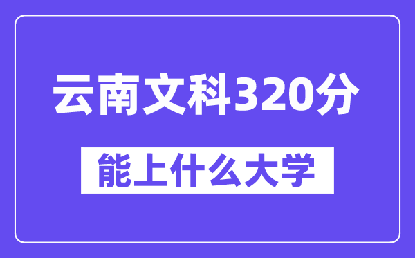 云南文科320分左右能上什么大學(xué)？