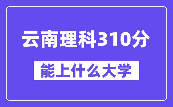 云南理科310分左右能上什么大學(xué)？