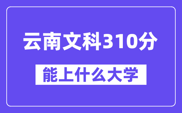 云南文科310分左右能上什么大學(xué)？