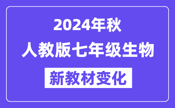 2024年秋人教版七年級(jí)生物新教材有哪些改動(dòng)變化（附新課本目錄）