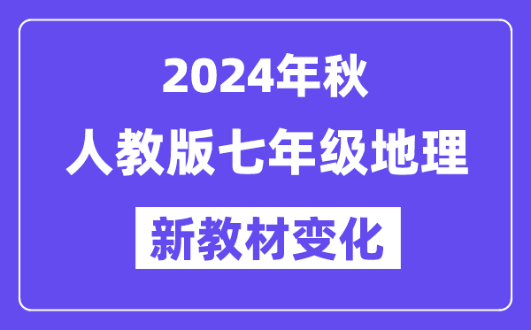 2024年秋人教版七年級(jí)地理新教材有哪些改動(dòng)變化（附新課本目錄）