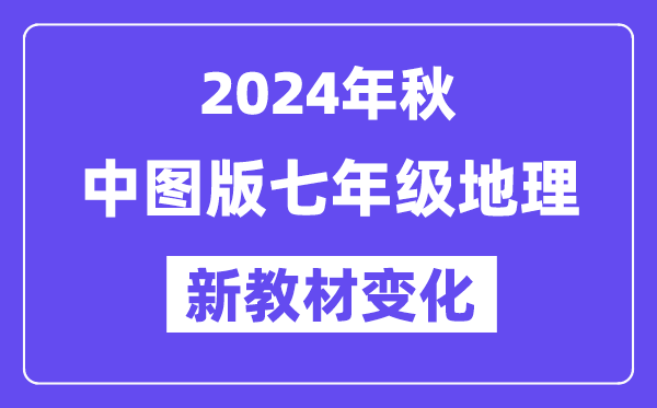 2024年秋中圖版七年級地理新教材有哪些改動變化（附新課本目錄）
