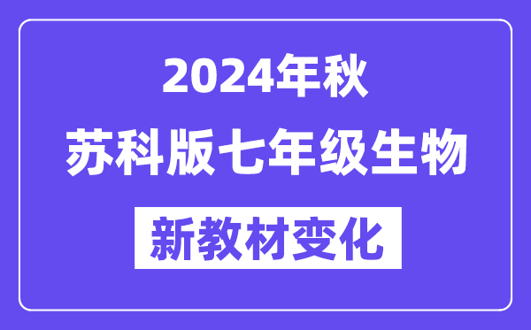 2024年秋蘇科版七年級生物新教材有哪些改動變化？