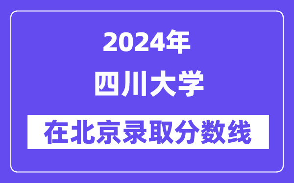 四川大學(xué)2024年在北京錄取分?jǐn)?shù)線一覽表（2025年參考）