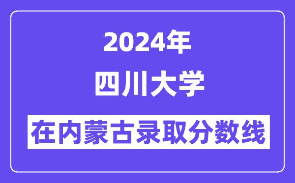 四川大學(xué)2024年在內(nèi)蒙古錄取分?jǐn)?shù)線一覽表（2025年參考）