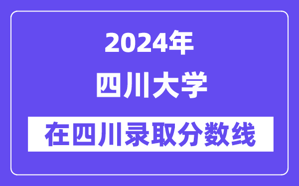 四川大學(xué)2024年在四川錄取分?jǐn)?shù)線一覽表（2025年參考）
