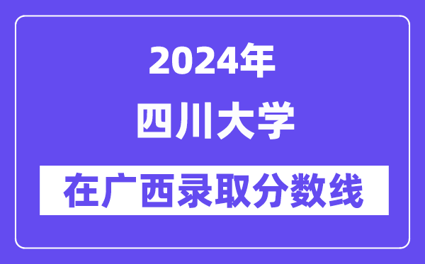 四川大學2024年在廣西錄取分數(shù)線一覽表（2025年參考）