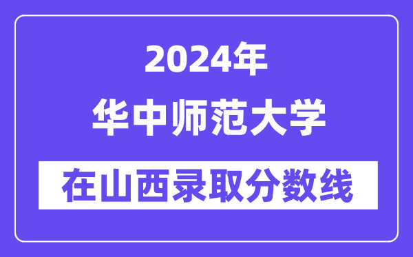 華中師范大學(xué)2024年在山西錄取分數(shù)線一覽表（2025年參考）