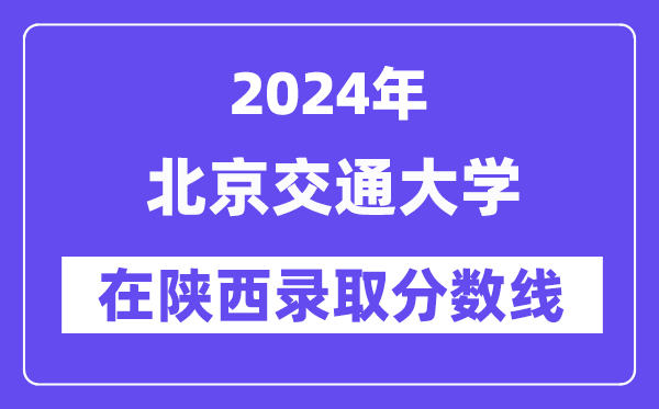 北京交通大學(xué)2024年在陜西錄取分?jǐn)?shù)線一覽表（2025年參考）