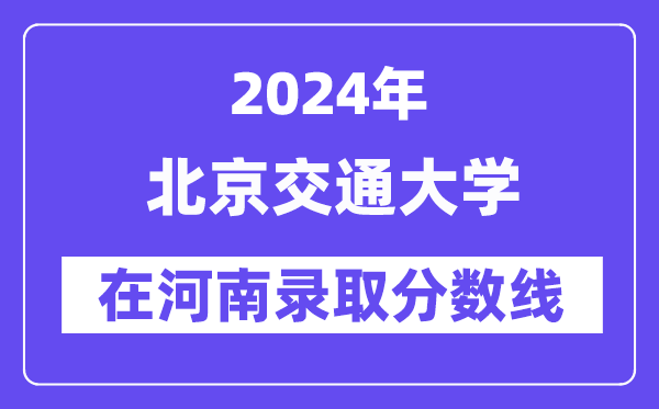 北京交通大學(xué)2024年在河南錄取分?jǐn)?shù)線一覽表（2025年參考）