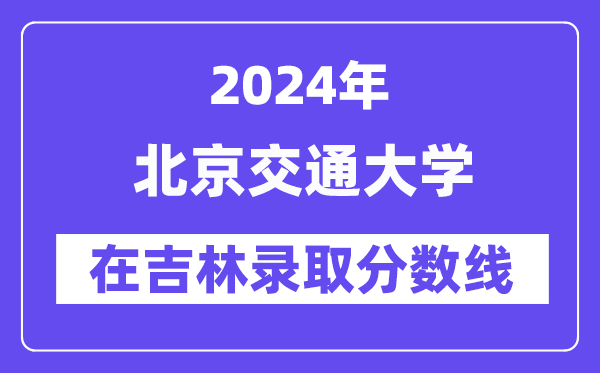 北京交通大學(xué)2024年在吉林錄取分數(shù)線一覽表（2025年參考）