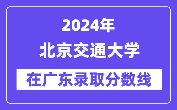 北京交通大學(xué)2024年在廣東錄取分?jǐn)?shù)線一覽表（2025年參考）