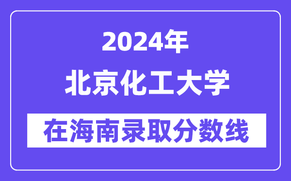 北京化工大學(xué)2024年在海南錄取分?jǐn)?shù)線一覽表（2025年參考）