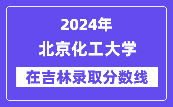 北京化工大學(xué)2024年在吉林錄取分?jǐn)?shù)線一覽表（2025年參考）