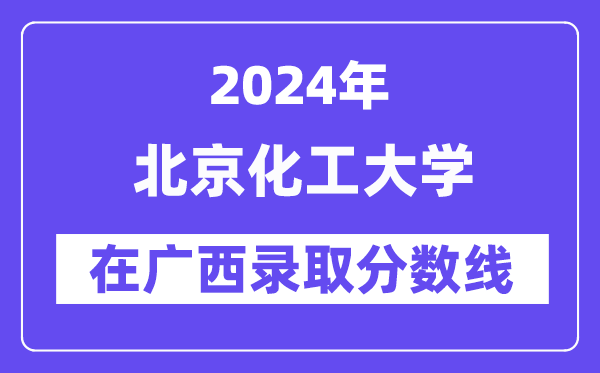 北京化工大學(xué)2024年在廣西錄取分?jǐn)?shù)線一覽表（2025年參考）