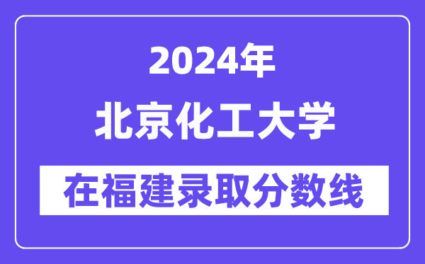 北京化工大學2024年在福建錄取分數(shù)線一覽表（2025年參考）