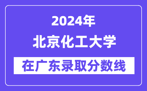 北京化工大學(xué)2024年在廣東錄取分數(shù)線一覽表（2025年參考）