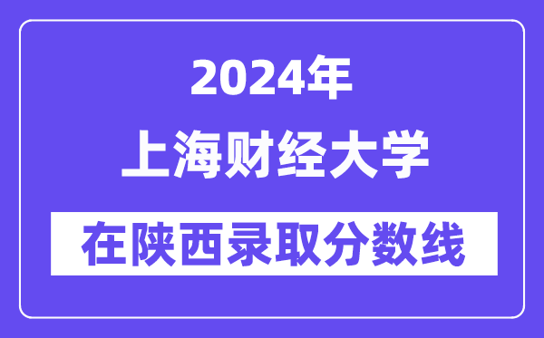 上海財(cái)經(jīng)大學(xué)2024年在陜西錄取分?jǐn)?shù)線(xiàn)一覽表（2025年參考）