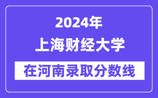 上海財經(jīng)大學(xué)2024年在河南錄取分數(shù)線一覽表（2025年參考）