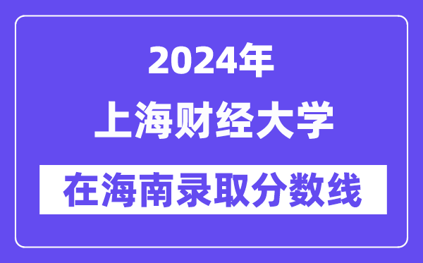 上海財(cái)經(jīng)大學(xué)2024年在海南錄取分?jǐn)?shù)線一覽表（2025年參考）