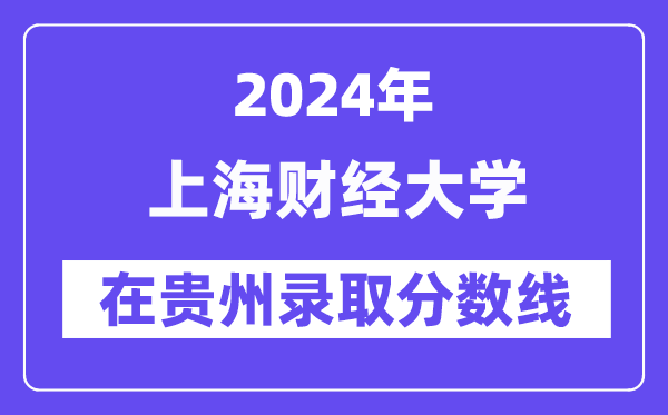 上海財(cái)經(jīng)大學(xué)2024年在貴州錄取分?jǐn)?shù)線一覽表（2025年參考）