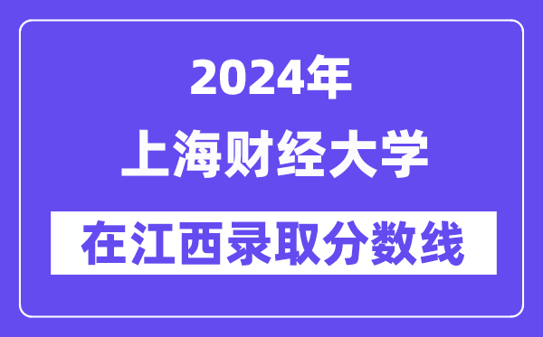 上海財(cái)經(jīng)大學(xué)2024年在江西錄取分?jǐn)?shù)線一覽表（2025年參考）