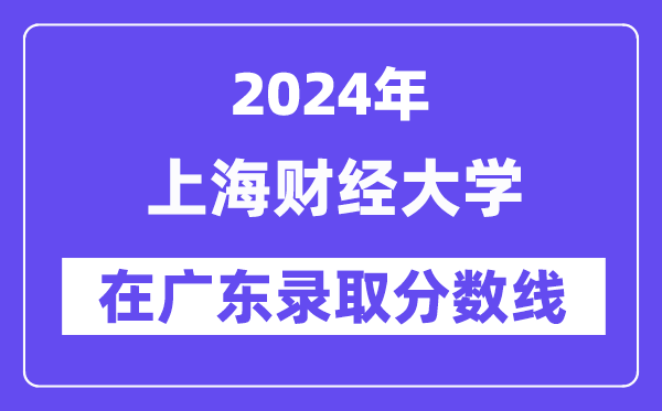 上海財經(jīng)大學(xué)2024年在廣東錄取分?jǐn)?shù)線一覽表（2025年參考）