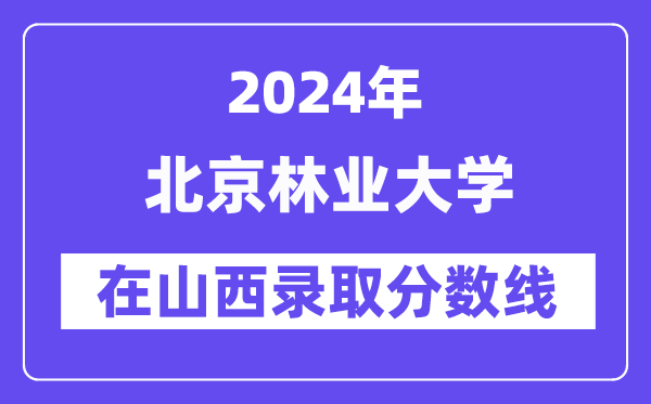 北京林業(yè)大學2024年在山西錄取分數(shù)線一覽表（2025年參考）