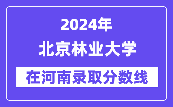 北京林業(yè)大學(xué)2024年在河南錄取分數(shù)線一覽表（2025年參考）