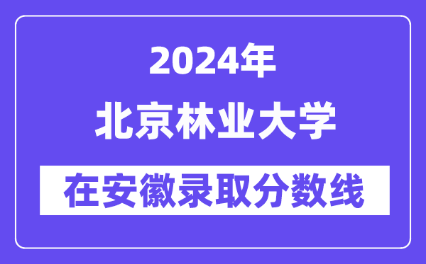 北京林業(yè)大學(xué)2024年在安徽錄取分?jǐn)?shù)線一覽表（2025年參考）