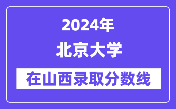 北京大學(xué)2024年在山西錄取分?jǐn)?shù)線一覽表（2025年參考）