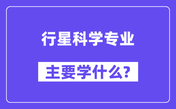 行星科學(xué)專業(yè)主要學(xué)什么？附行星科學(xué)專業(yè)課程目錄