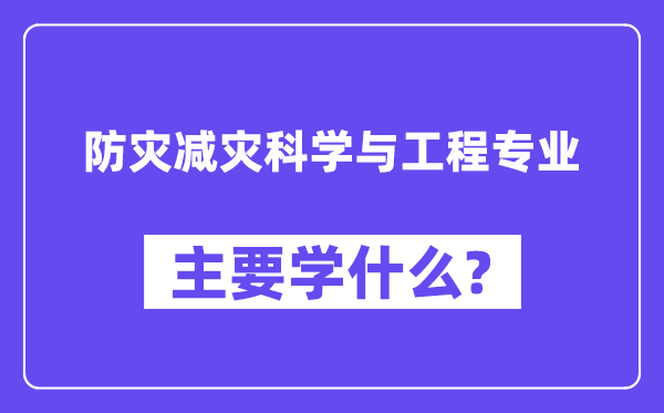 防災(zāi)減災(zāi)科學(xué)與工程專業(yè)主要學(xué)什么？附防災(zāi)減災(zāi)科學(xué)與工程專業(yè)課程目錄
