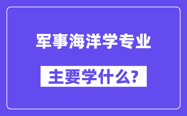 軍事海洋學專業(yè)主要學什么？附軍事海洋學專業(yè)課程目錄