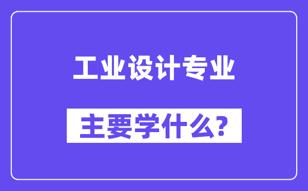 工業(yè)設(shè)計(jì)專業(yè)主要學(xué)什么？附工業(yè)設(shè)計(jì)專業(yè)課程目錄