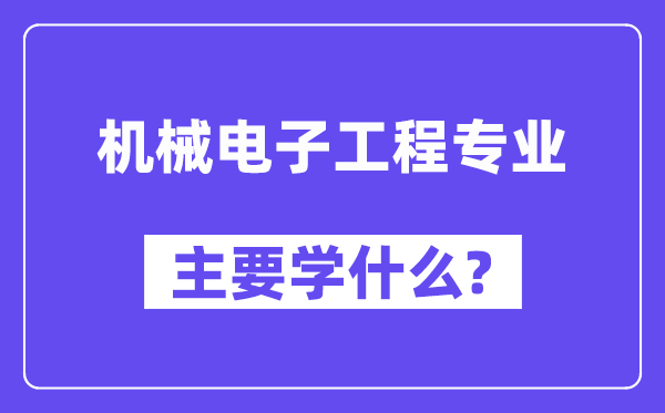 機(jī)械電子工程專業(yè)主要學(xué)什么？附機(jī)械電子工程專業(yè)課程目錄