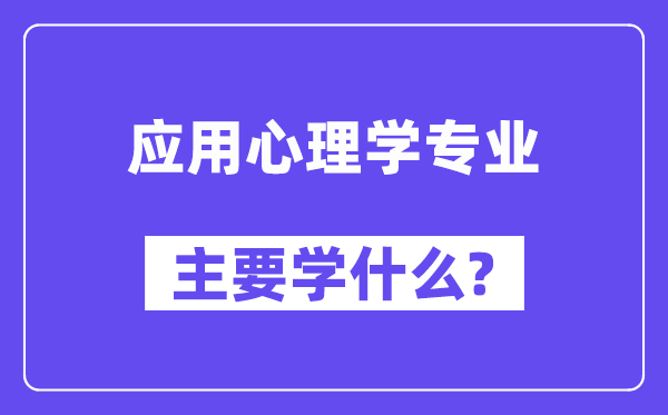 應(yīng)用心理學(xué)專業(yè)主要學(xué)什么?附應(yīng)用心理學(xué)專業(yè)課程目錄