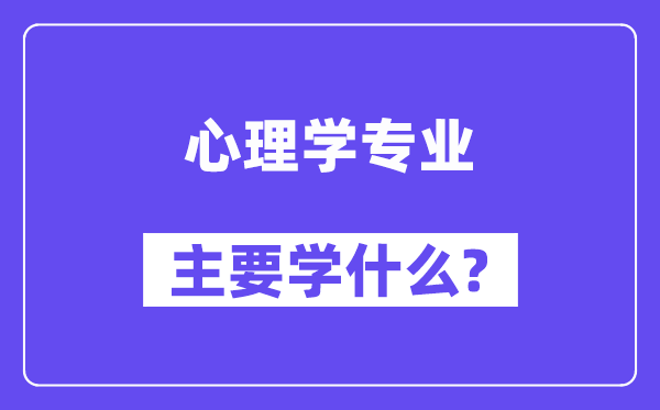 心理學(xué)專業(yè)主要學(xué)什么？附心理學(xué)專業(yè)課程目錄