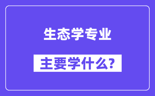 生態(tài)學專業(yè)主要學什么?附生態(tài)學專業(yè)課程目錄