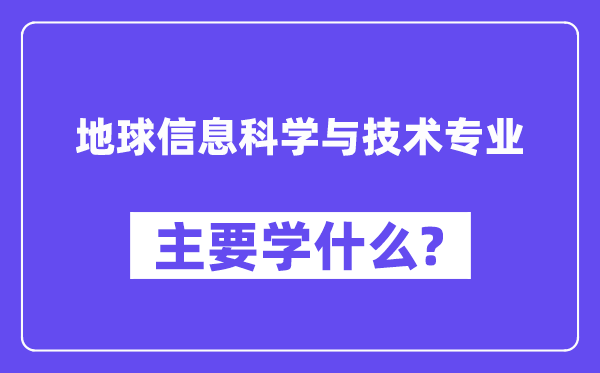 地球信息科學(xué)與技術(shù)專(zhuān)業(yè)主要學(xué)什么？附地球信息科學(xué)與技術(shù)專(zhuān)業(yè)課程目錄