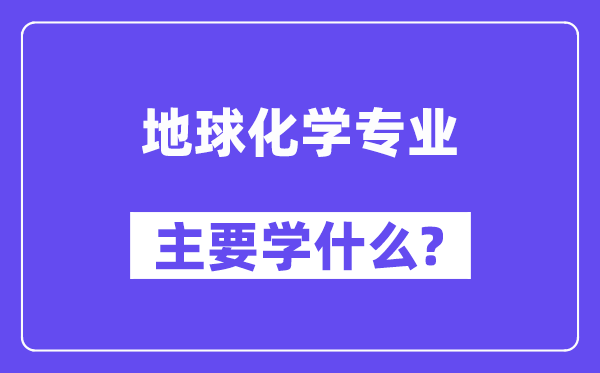 地球化學(xué)專業(yè)主要學(xué)什么？附地球化學(xué)專業(yè)課程目錄