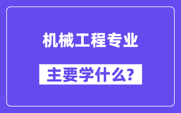 機(jī)械工程專業(yè)主要學(xué)什么？附機(jī)械工程專業(yè)課程目錄