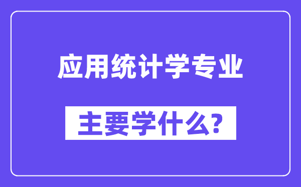 應(yīng)用統(tǒng)計(jì)學(xué)專業(yè)主要學(xué)什么?附應(yīng)用統(tǒng)計(jì)學(xué)專業(yè)課程目錄