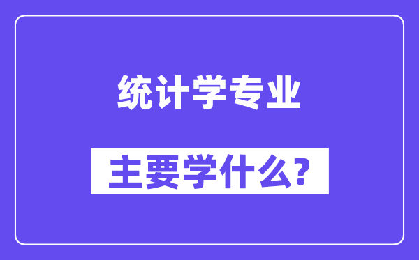 統(tǒng)計(jì)學(xué)專業(yè)主要學(xué)什么?附統(tǒng)計(jì)學(xué)專業(yè)課程目錄