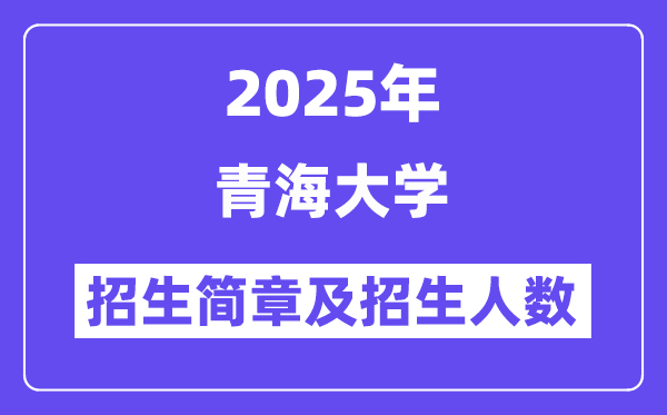 青海大學(xué)2025高考招生簡(jiǎn)章及各省招生計(jì)劃人數(shù)
