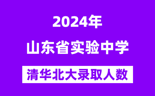 2024年山東省實(shí)驗(yàn)中學(xué)考入清華北大人數(shù)是多少？附歷年分?jǐn)?shù)線