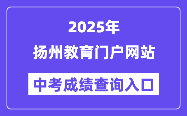 2025揚州教育門戶網站中考成績查詢入口（https://jyj.yangzhou.gov.cn/）