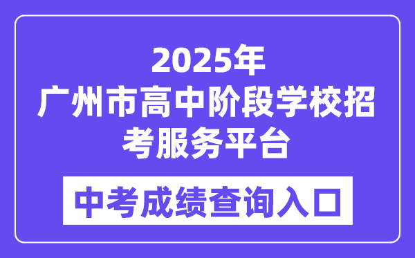 2025廣州市高中階段學(xué)校招考服務(wù)平臺中考成績查詢?nèi)肟冢╤ttps://zhongkao.gzzk.cn）